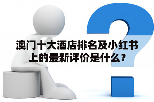 澳门十大酒店排名及小红书上的最新评价是什么？
