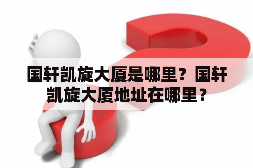 国轩凯旋大厦是哪里？国轩凯旋大厦地址在哪里？