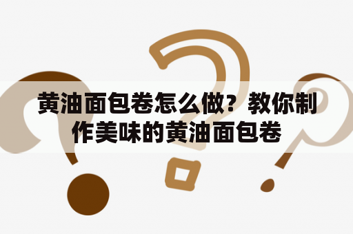 黄油面包卷怎么做？教你制作美味的黄油面包卷