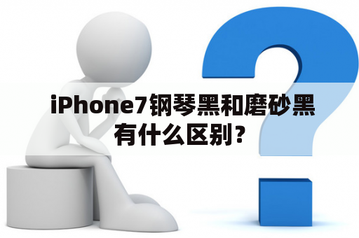  iPhone7钢琴黑和磨砂黑有什么区别？