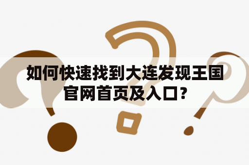 如何快速找到大连发现王国官网首页及入口？