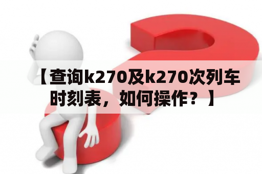 【查询k270及k270次列车时刻表，如何操作？】