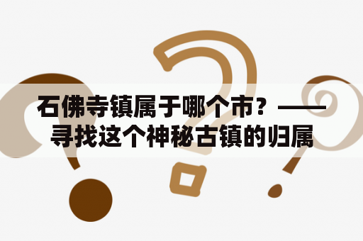 石佛寺镇属于哪个市？——寻找这个神秘古镇的归属