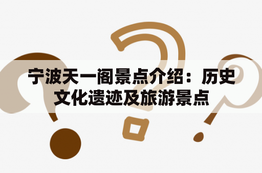 宁波天一阁景点介绍：历史文化遗迹及旅游景点