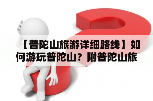 【普陀山旅游详细路线】如何游玩普陀山？附普陀山旅游详细路线图片