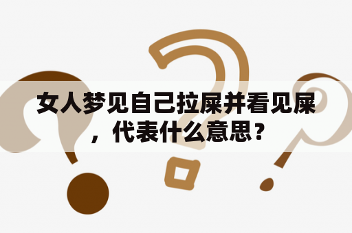 女人梦见自己拉屎并看见屎，代表什么意思？