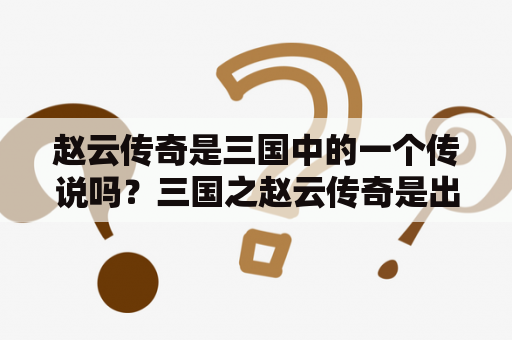 赵云传奇是三国中的一个传说吗？三国之赵云传奇是出自何处？