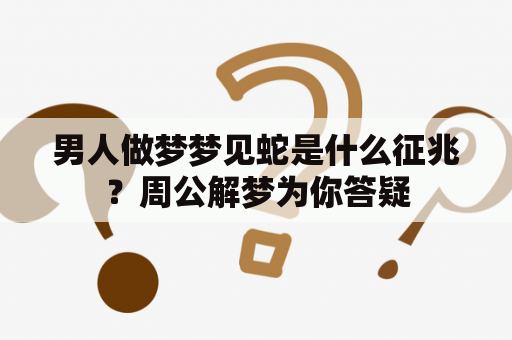 男人做梦梦见蛇是什么征兆？周公解梦为你答疑