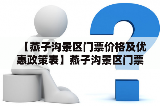 【燕子沟景区门票价格及优惠政策表】燕子沟景区门票多少钱？有没有优惠政策？