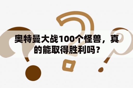 奥特曼大战100个怪兽，真的能取得胜利吗？