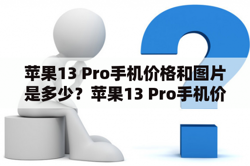 苹果13 Pro手机价格和图片是多少？苹果13 Pro手机价格和图片参数有哪些？
