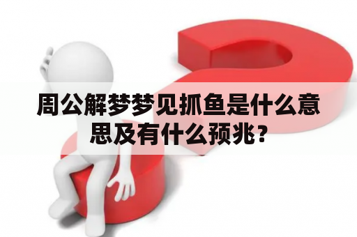 周公解梦梦见抓鱼是什么意思及有什么预兆？