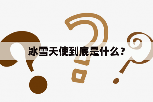 冰雪天使到底是什么？