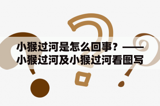小猴过河是怎么回事？——小猴过河及小猴过河看图写话二年级