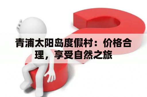 青浦太阳岛度假村：价格合理，享受自然之旅