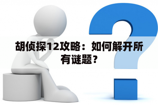 胡侦探12攻略：如何解开所有谜题？