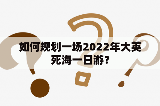 如何规划一场2022年大英死海一日游？