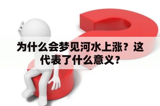 为什么会梦见河水上涨？这代表了什么意义？