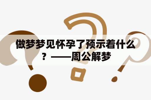 做梦梦见怀孕了预示着什么？——周公解梦