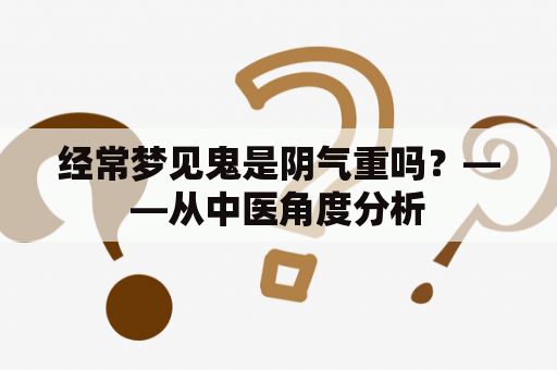 经常梦见鬼是阴气重吗？——从中医角度分析