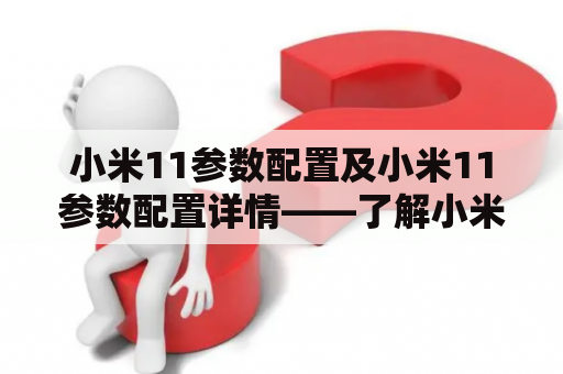 小米11参数配置及小米11参数配置详情——了解小米11的硬件配置
