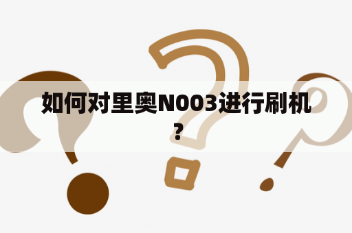 如何对里奥N003进行刷机？