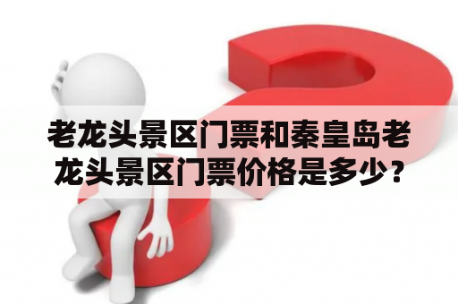 老龙头景区门票和秦皇岛老龙头景区门票价格是多少？