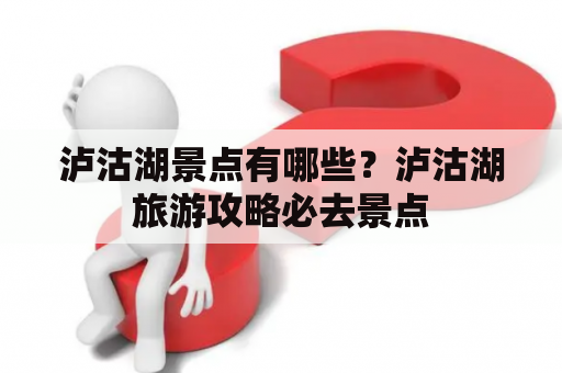 泸沽湖景点有哪些？泸沽湖旅游攻略必去景点