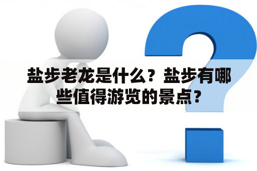 盐步老龙是什么？盐步有哪些值得游览的景点？