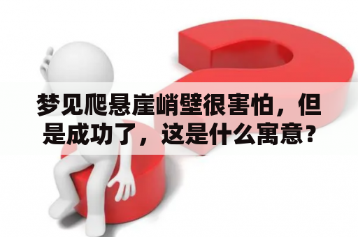梦见爬悬崖峭壁很害怕，但是成功了，这是什么寓意？