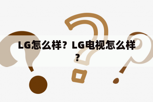 LG怎么样？LG电视怎么样？