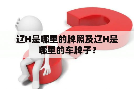 辽H是哪里的牌照及辽H是哪里的车牌子？