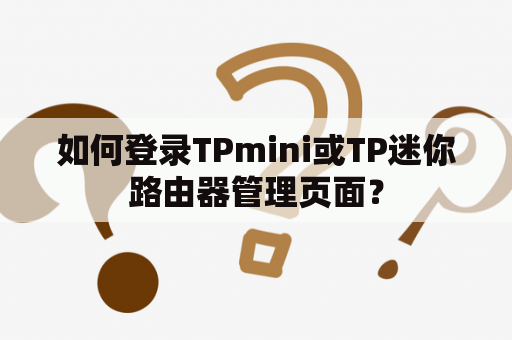 如何登录TPmini或TP迷你路由器管理页面? 如何登录TPmini或TP迷你路由器管理页面?