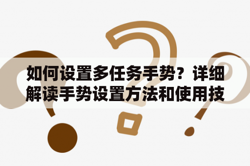如何设置多任务手势？详细解读手势设置方法和使用技巧
