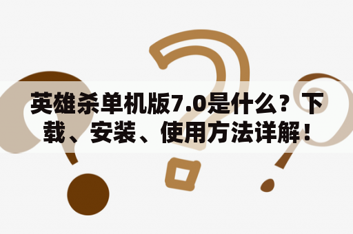 英雄杀单机版7.0是什么？下载、安装、使用方法详解！