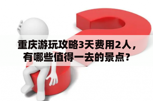 重庆游玩攻略3天费用2人，有哪些值得一去的景点？