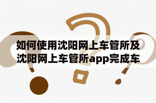 如何使用沈阳网上车管所及沈阳网上车管所app完成车辆管理？