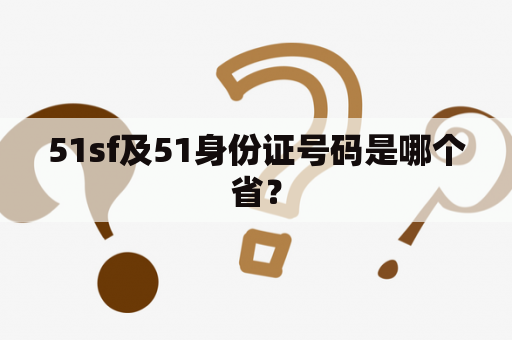 51sf及51身份证号码是哪个省？