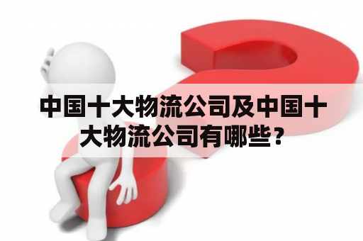 中国十大物流公司及中国十大物流公司有哪些？