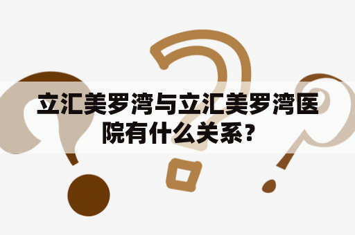 立汇美罗湾与立汇美罗湾医院有什么关系？