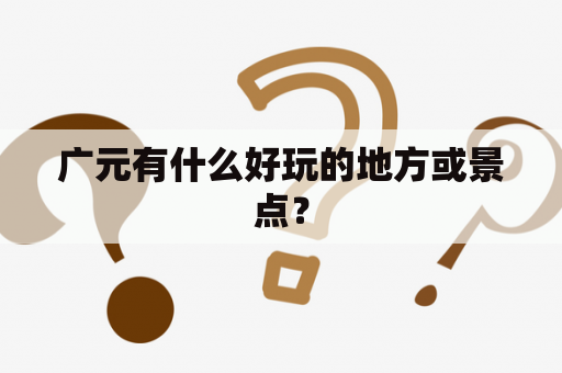 广元有什么好玩的地方或景点？
