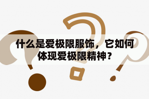 什么是爱极限服饰，它如何体现爱极限精神？