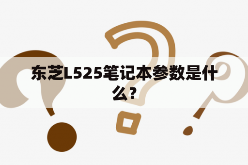东芝L525笔记本参数是什么？
