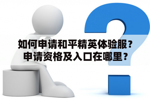 如何申请和平精英体验服？申请资格及入口在哪里？