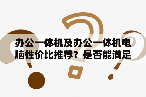 办公一体机及办公一体机电脑性价比推荐？是否能满足办公需求