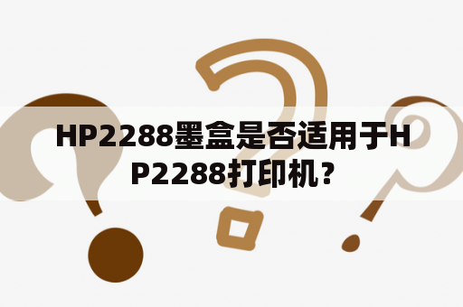 HP2288墨盒是否适用于HP2288打印机？