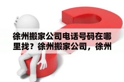 徐州搬家公司电话号码在哪里找？徐州搬家公司，徐州搬家公司电话号码，徐州搬家