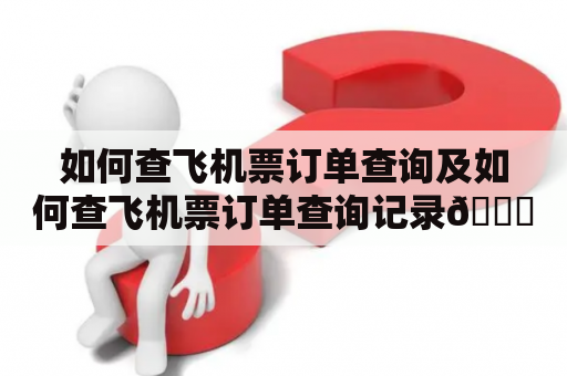 如何查飞机票订单查询及如何查飞机票订单查询记录👀