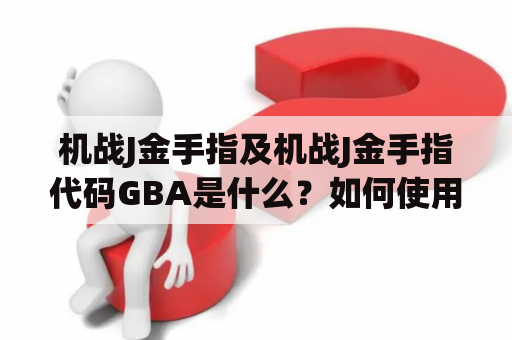 机战J金手指及机战J金手指代码GBA是什么？如何使用？