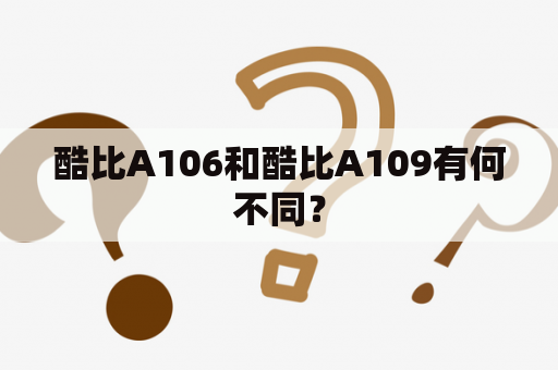 酷比A106和酷比A109有何不同？